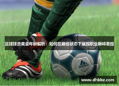足球球员黄金年龄解析：如何在最佳状态下展现职业巅峰表现