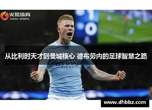 从比利时天才到曼城核心 德布劳内的足球智慧之路
