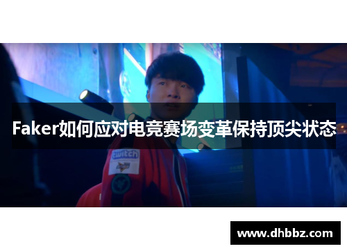 Faker如何应对电竞赛场变革保持顶尖状态