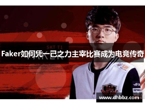 Faker如何凭一己之力主宰比赛成为电竞传奇