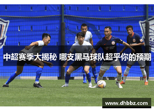 中超赛季大揭秘 哪支黑马球队超乎你的预期