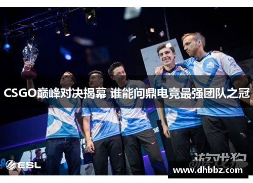 CSGO巅峰对决揭幕 谁能问鼎电竞最强团队之冠