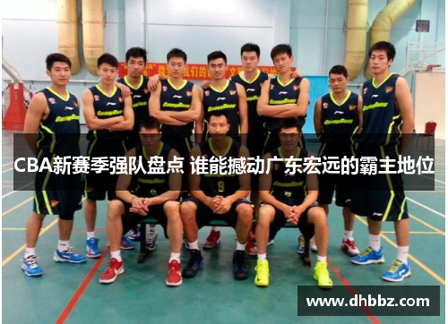 CBA新赛季强队盘点 谁能撼动广东宏远的霸主地位
