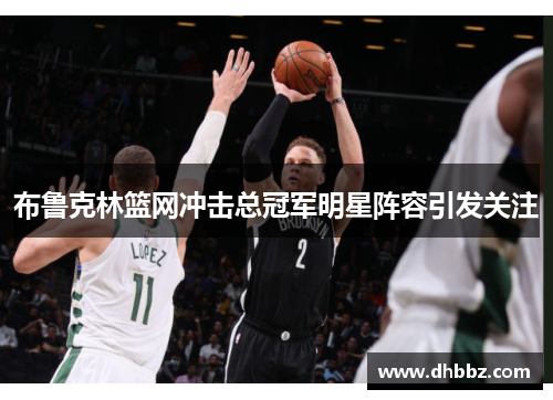 布鲁克林篮网冲击总冠军明星阵容引发关注