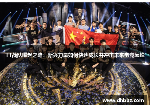 TT战队崛起之路：新兴力量如何快速成长并冲击未来电竞巅峰