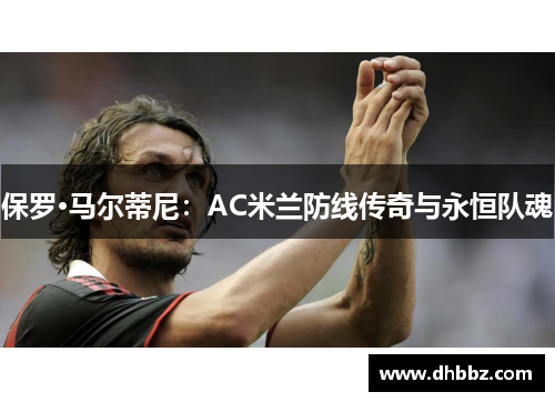 保罗·马尔蒂尼：AC米兰防线传奇与永恒队魂