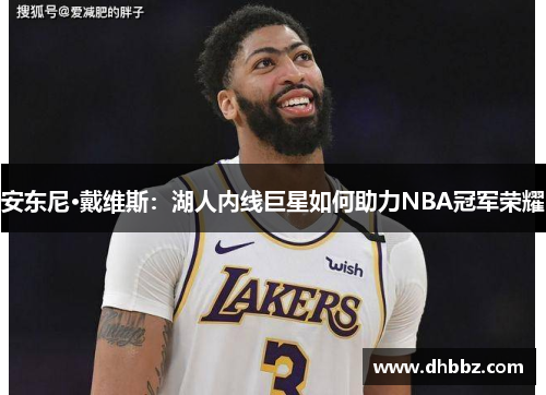 安东尼·戴维斯：湖人内线巨星如何助力NBA冠军荣耀