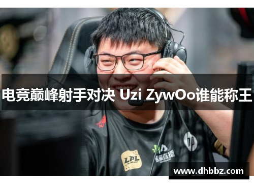 电竞巅峰射手对决 Uzi ZywOo谁能称王