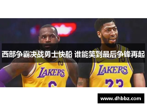 西部争霸决战勇士快船 谁能笑到最后争锋再起