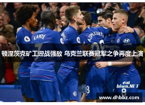 顿涅茨克矿工迎战强敌 乌克兰联赛冠军之争再度上演