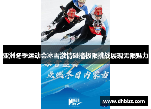 亚洲冬季运动会冰雪激情碰撞极限挑战展现无限魅力