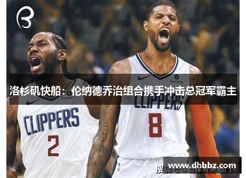 洛杉矶快船：伦纳德乔治组合携手冲击总冠军霸主
