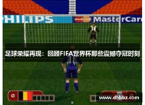 足球荣耀再现：回顾FIFA世界杯那些震撼夺冠时刻