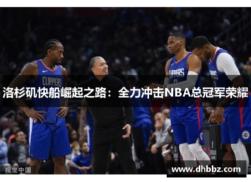 洛杉矶快船崛起之路：全力冲击NBA总冠军荣耀
