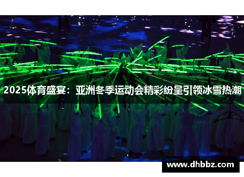 2025体育盛宴：亚洲冬季运动会精彩纷呈引领冰雪热潮