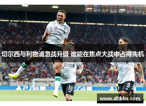切尔西与利物浦激战升级 谁能在焦点大战中占得先机