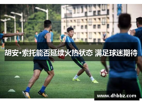 胡安·索托能否延续火热状态 满足球迷期待