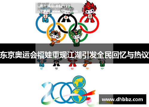 东京奥运会福娃重现江湖引发全民回忆与热议