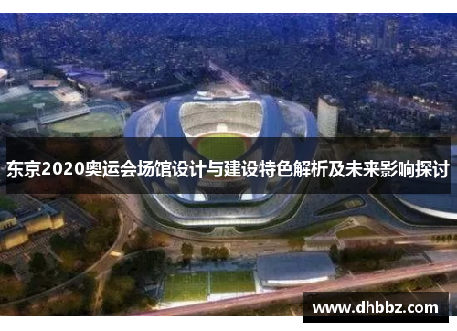 东京2020奥运会场馆设计与建设特色解析及未来影响探讨